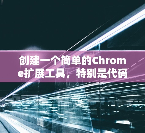 创建一个简单的Chrome扩展工具,特别是代码编辑器,可以按照以下步骤进行 创建一个简单的Chrome扩展工具,特别是代码编辑器,可以按照以下步骤进行