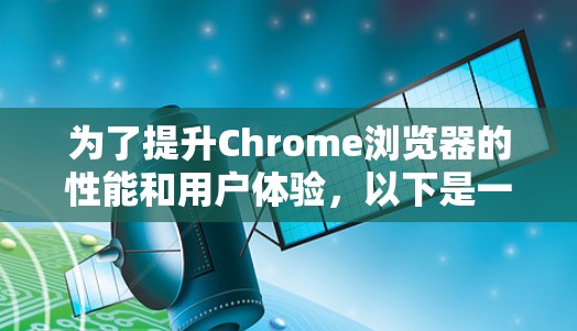 为了提升Chrome浏览器的性能和用户体验，以下是一些建议的插件推荐，分为不同功能类别，供您根据需求选择