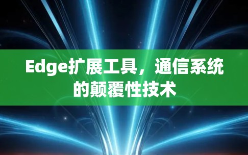 Edge扩展工具,通信系统的颠覆性技术 Edge扩展工具,通信系统的颠覆性技术