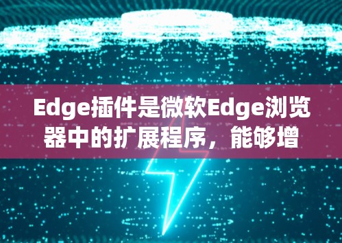 Edge插件是微软Edge浏览器中的扩展程序，能够增强浏览器的功能或改变其行为。以下是一些推荐的Edge插件，涵盖了广告拦截、隐私保护、阅读模式、开发者工具等方面的工具