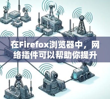 在Firefox浏览器中，网络插件可以帮助你提升浏览体验、保护隐私或优化网页加载速度。以下是一些常见的网络插件类型和推荐工具
