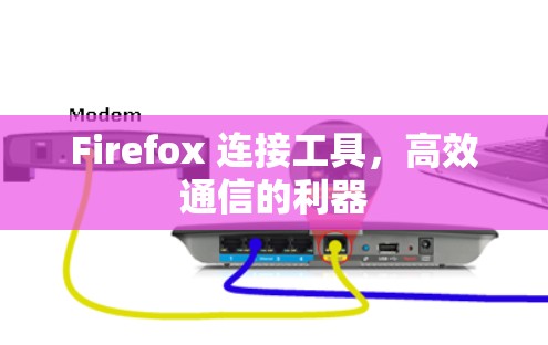 Firefox 连接工具,高效通信的利器 Firefox 连接工具,高效通信的利器