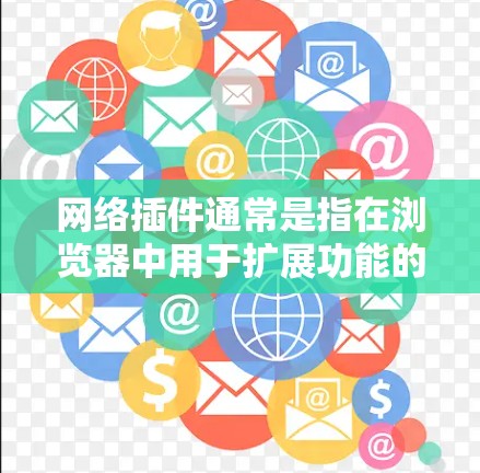网络插件通常是指在浏览器中用于扩展功能的小程序或插件，能够为用户提供额外的服务或功能。这些插件可以从浏览器的扩展页面或第三方平台下载安装。以下是一些常见的网络插件类型和相关信息