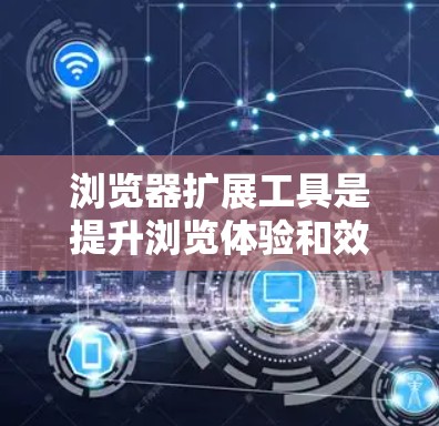 浏览器扩展工具是提升浏览体验和效率的强大资源,涵盖多种功能以满足不同的需求。以下是对这些工具的详细介绍和分类 浏览器扩展工具是提升浏览体验和效率的强大资源,涵盖多种功能以满足不同的需求。以下是对这些工具的详细介绍和分类