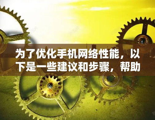 为了优化手机网络性能,以下是一些建议和步骤,帮助您选择和使用合适的网络优化软件 为了优化手机网络性能,以下是一些建议和步骤,帮助您选择和使用合适的网络优化软件