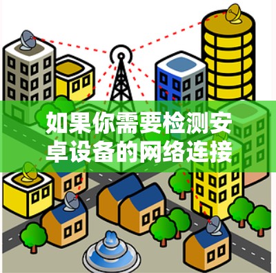 如果你需要检测安卓设备的网络连接状态或网络质量，可以使用一些网络检测工具或应用程序。以下是一些常用的方法和工具