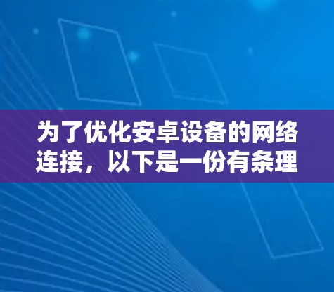 为了优化安卓设备的网络连接，以下是一份有条理的优化步骤指南