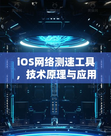 iOS网络测速工具,技术原理与应用场景 iOS网络测速工具,技术原理与应用场景