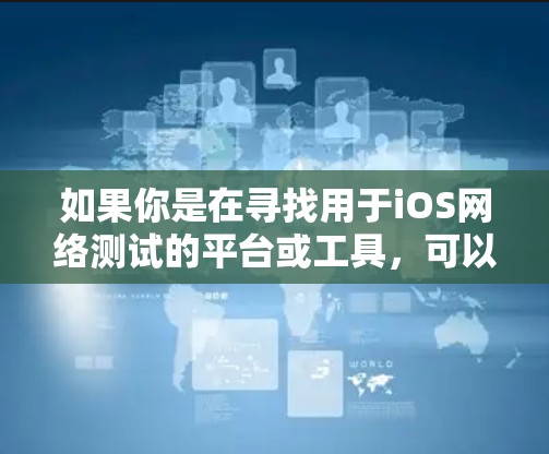 如果你是在寻找用于iOS网络测试的平台或工具,可以考虑以下几种方法和工具 如果你是在寻找用于iOS网络测试的平台或工具,可以考虑以下几种方法和工具