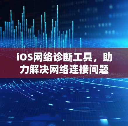 iOS网络诊断工具,助力解决网络连接问题 iOS网络诊断工具,助力解决网络连接问题