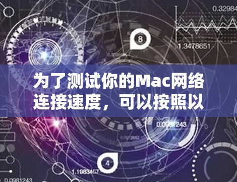 为了测试你的Mac网络连接速度,可以按照以下步骤使用适合Mac的工具进行测试 为了测试你的Mac网络连接速度,可以按照以下步骤使用适合Mac的工具进行测试