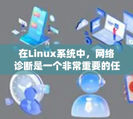 在Linux系统中,网络诊断是一个非常重要的任务,尤其是在遇到网络连接问题时。Linux提供了许多强大的网络诊断工具,可以帮助用户快速定位和解决网络问题。以下是一些常用的Linux网络诊断工具 在Linux系统中,网络诊断是一个非常重要的任务,尤其是在遇到网络连接问题时。Linux提供了许多强大的网络诊断工具,可以帮助用户快速定位和解决网络问题。以下是一些常用的Linux网络诊断工具