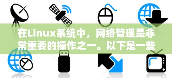 在Linux系统中,网络管理是非常重要的操作之一。以下是一些常用的网络工具和命令,帮助你有效地管理和解决网络问题 在Linux系统中,网络管理是非常重要的操作之一。以下是一些常用的网络工具和命令,帮助你有效地管理和解决网络问题