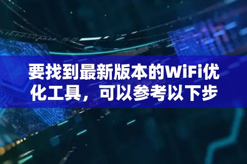 要找到最新版本的WiFi优化工具,可以参考以下步骤 要找到最新版本的WiFi优化工具,可以参考以下步骤