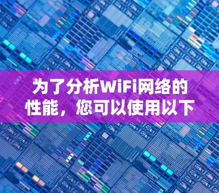 为了分析WiFi网络的性能，您可以使用以下工具和步骤