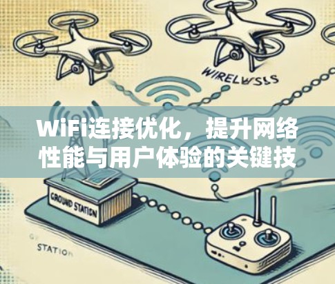 WiFi连接优化,提升网络性能与用户体验的关键技术 WiFi连接优化,提升网络性能与用户体验的关键技术