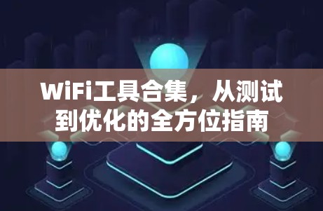 WiFi工具合集，从测试到优化的全方位指南