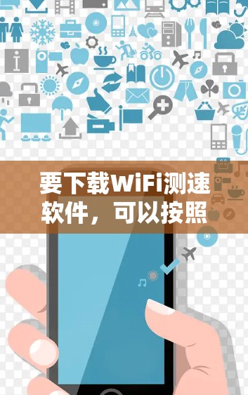 要下载WiFi测速软件，可以按照以下步骤操作