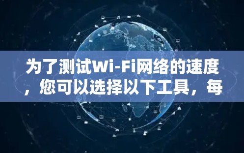 为了测试Wi-Fi网络的速度，您可以选择以下工具，每个工具适用于不同的需求
