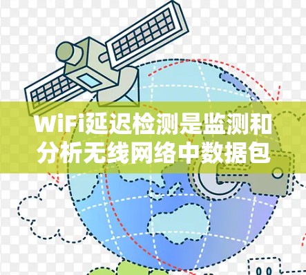 WiFi延迟检测是监测和分析无线网络中数据包传输延迟的过程,用于识别网络性能瓶颈,确保实时应用的流畅运行。以下是对WiFi延迟检测的详细分析和总结 WiFi延迟检测是监测和分析无线网络中数据包传输延迟的过程,用于识别网络性能瓶颈,确保实时应用的流畅运行。以下是对WiFi延迟检测的详细分析和总结