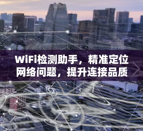 WiFi检测助手,精准定位网络问题,提升连接品质 WiFi检测助手,精准定位网络问题,提升连接品质