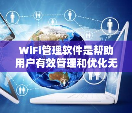 WiFi管理软件是帮助用户有效管理和优化无线网络的工具，提升网络性能并确保安全。以下是对WiFi管理软件的详细分析，帮助您更好地选择和使用
