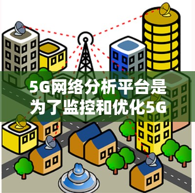 5G网络分析平台是为了监控和优化5G网络性能而开发的综合性工具，帮助运营商和相关企业进行网络性能分析、问题诊断、流量管理以及规划优化。以下是对5G网络分析平台的详细分析和总结