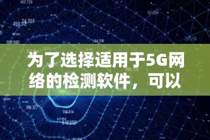 为了选择适用于5G网络的检测软件,可以按照以下步骤进行 为了选择适用于5G网络的检测软件,可以按照以下步骤进行