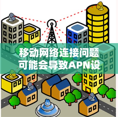 移动网络连接问题可能会导致APN设置失败或连接不上，以下是逐步解决方案