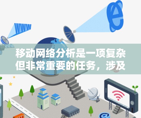 移动网络分析是一项复杂但非常重要的任务,涉及多方面的数据收集和处理,以确保网络的高效运行和优化。以下是一些常用的移动网络分析工具及其适用场景 移动网络分析是一项复杂但非常重要的任务,涉及多方面的数据收集和处理,以确保网络的高效运行和优化。以下是一些常用的移动网络分析工具及其适用场景