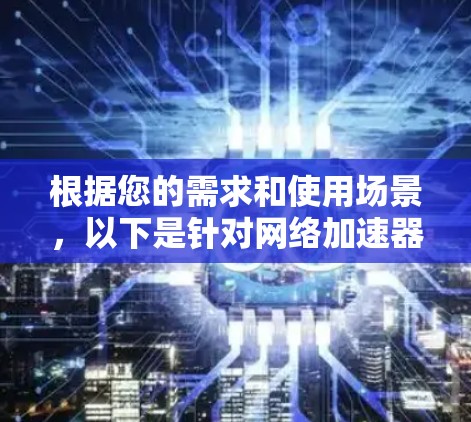 根据您的需求和使用场景，以下是针对网络加速器的推荐方案和配置步骤
