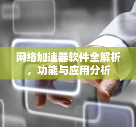 网络加速器软件全解析，功能与应用分析