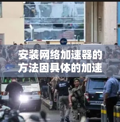 安装网络加速器的方法因具体的加速器而异,以下是一些通用的步骤,假设你使用的是支持安装的网络加速器工具(例如,某些基于插件或软件包的加速器) 安装网络加速器的方法因具体的加速器而异,以下是一些通用的步骤,假设你使用的是支持安装的网络加速器工具(例如,某些基于插件或软件包的加速器)