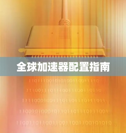全球加速器配置指南 全球加速器配置指南