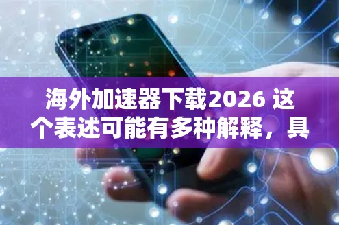 海外加速器下载2026 这个表述可能有多种解释，具体取决于你的需求和背景。以下是一些可能的解释和建议