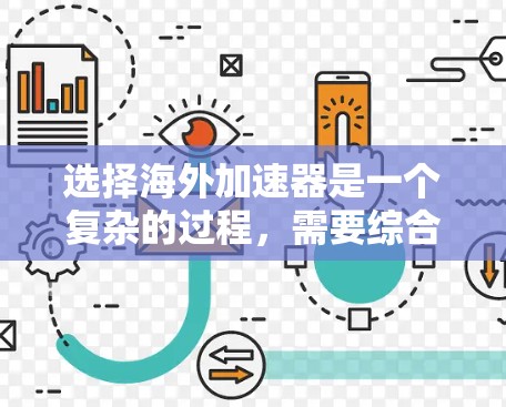 选择海外加速器是一个复杂的过程,需要综合考虑多个因素。以下是对各个因素的总结和建议,帮助您做出明智的选择 选择海外加速器是一个复杂的过程,需要综合考虑多个因素。以下是对各个因素的总结和建议,帮助您做出明智的选择