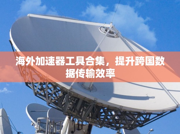 海外加速器工具合集，提升跨国数据传输效率