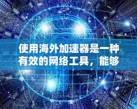 使用海外加速器是一种有效的网络工具，能够帮助用户快速访问受限或缓慢加载的国际网站。以下是一个分步骤的使用教程，帮助您顺利配置和使用海外加速器