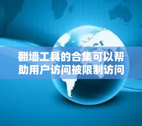 翻墙工具的合集可以帮助用户访问被限制访问的网站或内容。以下是一些常见的翻墙工具和方法，供您参考