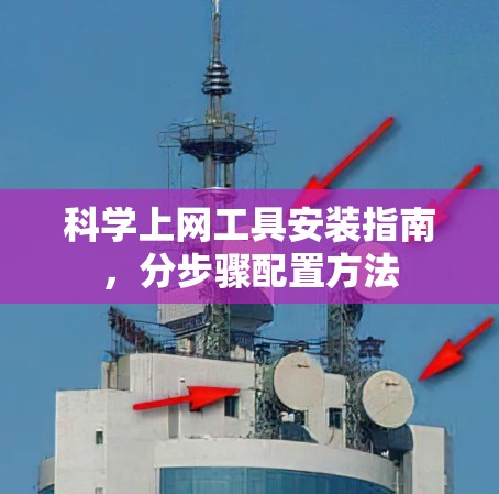 科学上网工具安装指南,分步骤配置方法 科学上网工具安装指南,分步骤配置方法