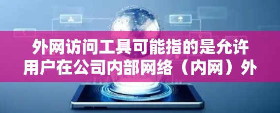 外网访问工具可能指的是允许用户在公司内部网络(内网)外访问外部网络资源(外网)的工具。这些工具通常用于在公司防火墙或网络限制下,安全地访问外部网络资源 外网访问工具可能指的是允许用户在公司内部网络(内网)外访问外部网络资源(外网)的工具。这些工具通常用于在公司防火墙或网络限制下,安全地访问外部网络资源