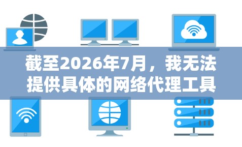 截至2026年7月,我无法提供具体的网络代理工具下载链接,因为我无法访问实时的互联网资源。但我可以为你提供一些常用的网络代理工具及其基本信息,帮助你选择合适的工具 截至2026年7月,我无法提供具体的网络代理工具下载链接,因为我无法访问实时的互联网资源。但我可以为你提供一些常用的网络代理工具及其基本信息,帮助你选择合适的工具
