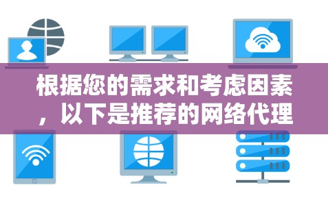 根据您的需求和考虑因素,以下是推荐的网络代理工具及其适用场景 根据您的需求和考虑因素,以下是推荐的网络代理工具及其适用场景