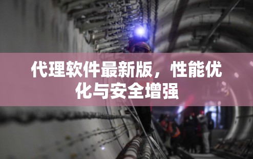 代理软件最新版，性能优化与安全增强