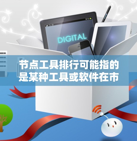 节点工具排行可能指的是某种工具或软件在市场上的排名或评价。如果你指的是数据处理、数据分析或其他领域的工具，以下是一些常见的工具及其排名（基于市场占有率、用户满意度、功能强大等因素）