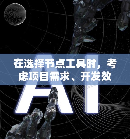 在选择节点工具时,考虑项目需求、开发效率、性能和维护成本等因素至关重要。以下是针对不同项目需求的推荐 在选择节点工具时,考虑项目需求、开发效率、性能和维护成本等因素至关重要。以下是针对不同项目需求的推荐