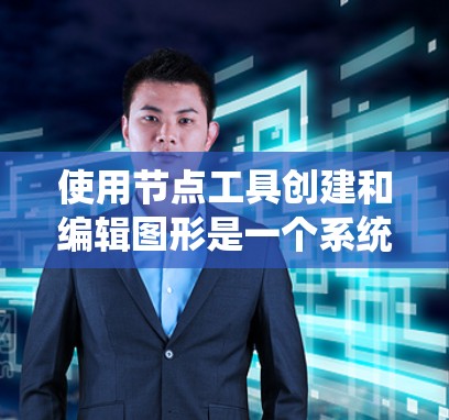 使用节点工具创建和编辑图形是一个系统性的过程。以下是分步骤的指南，帮助您熟练掌握节点工具