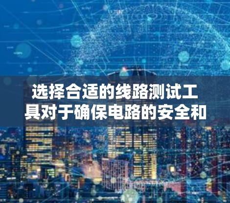 选择合适的线路测试工具对于确保电路的安全和高效运行至关重要。以下是根据您的需求整理的推荐