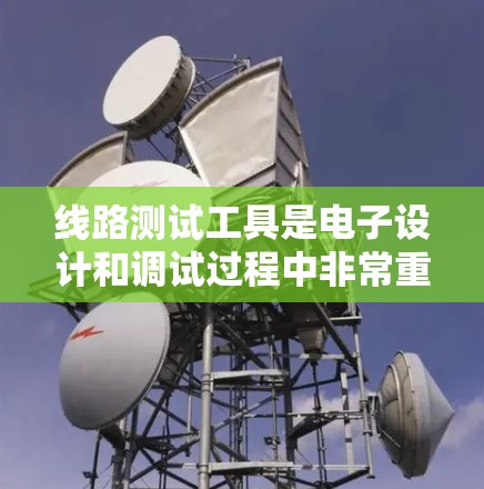 线路测试工具是电子设计和调试过程中非常重要的工具,它们可以帮助工程师检测和验证电路的连接、功能以及性能。以下是一些常用的线路测试工具,按类型分类 线路测试工具是电子设计和调试过程中非常重要的工具,它们可以帮助工程师检测和验证电路的连接、功能以及性能。以下是一些常用的线路测试工具,按类型分类