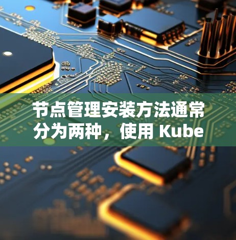 节点管理安装方法通常分为两种,使用 Kubernetes 部署或使用现成的镜像部署。以下是两种方法的详细说明 节点管理安装方法通常分为两种,使用 Kubernetes 部署或使用现成的镜像部署。以下是两种方法的详细说明